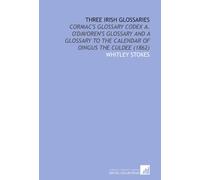 Three Irish Glossaries: Cormac's Glossary Codex a. O'davoren's Glossary and a Glossary to the Calendar of Oingus the Culdee (1862)