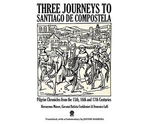 Three Journeys to Santiago de Compostela: Pilgrim Chronicles from the 15th, 16th and 17th Centuries