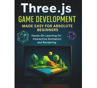 Three.js Game Development Made Easy for Absolute Beginners: Hands-On Learning for Interactive Animation and Rendering (The Practical Tech Skills ... Programming, Automation, and App Development)