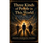 Three Kinds of People in This World: Knowledge, Intelligence, Gift, and the Hidden Difference That Shapes Destiny