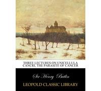 Three lectures on unicellula cancri, the parasite of cancer