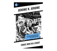 Three Men in a Boat: A Witty Thames Boating Comedy of Comic Male Friendship, Camping Mishaps, and Late Victorian Travel Humor