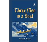 Three Men in a Boat (To Say Nothing of the Dog): A Comic Classic of Friendship, River Adventures, and English Humor