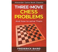Three-Move Problems - And How to Solve Them: A quick guide to solving challenging chess problems