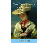 Three Perils of Woman: A Series of Domestic Scottish Tales (The Collected Works of James Hogg): No. 2 (The Stirling / South Carolina Research Edition of the Collected Works of James Hogg)