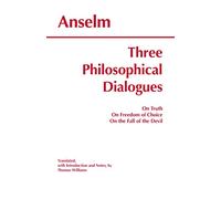 Three Philosophical Dialogues: On Truth, on Freedom of Choice, on the Fall of the Devil (Hackett Classics)
