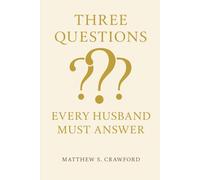 Three Questions Every Husband Must Answer: Biblical Wisdom for Leading Your Marriage Well