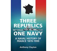 Three Republics One Navy: A Naval History of France 1870-1999