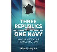 Three Republics One Navy: A Naval History of France 1870-1999