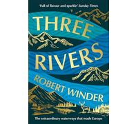 Three Rivers: The Extraordinary Waterways That Made Europe - The perfect read for any armchair traveller