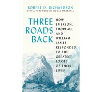 Three Roads Back : How Emerson, Thoreau, and William James Responded to the Greatest Losses of Their Lives