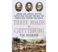 Three Roads to Gettysburg : Meade, Lee, Lincoln, and the Battle That Changed the War, the Speech That Changed the Nation