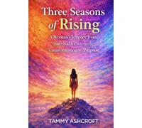 Three Seasons of Rising: A Woman's Journey from Survival to Strength, Transformation to Purpose