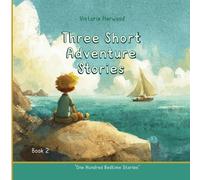 Three Short Adventure Stories: Three inspiring tales of courage, curiosity, and the magic of nature: 2 (One Hundred Bedtime Stories)