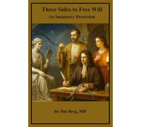 Three Sides to Free Will: An Imaginary Discussion (The writings of Jim Berg, MD)