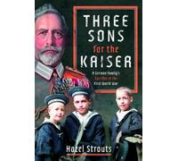 Three Sons for the Kaiser : A German Family’s Sacrifice in the First World War