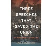 Three Speeches That Saved the Union: Clay, Calhoun, Webster, and the Crisis of 1850