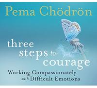 Three Steps to Courage: Working Compassionately with Difficult Emotions