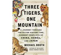 Three Tigers, One Mountain: A Journey Through the Bitter History and Current Conflicts of China, Korea, and Japan