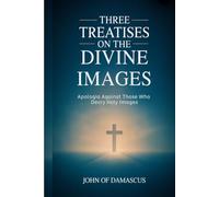 Three Treatises on the Divine Images: Apologia Against Those Who Decry Holy Images