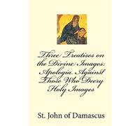Three Treatises on the Divine Images: Apologia Against Those Who Decry Holy Images