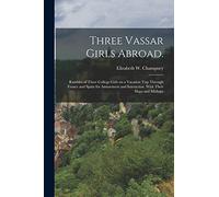 Three Vassar Girls Abroad.: Rambles of Three College Girls on a Vacation Trip Through France and Spain for Amusement and Instruction. With Their Haps and Mishaps