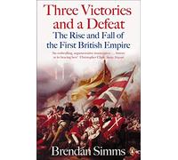 Three Victories and a Defeat : The Rise and Fall of the First British Empire, 1714-1783