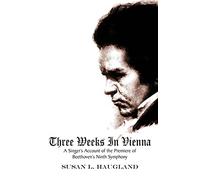 Three Weeks in Vienna: A Singer's Account of the Premiere of Beethoven's Ninth Symphony
