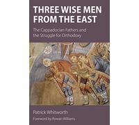 Three Wise Men from the East: The Cappadocian Fathers and the Struggle for Orthodoxy