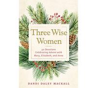 Three Wise Women: 40 Devotions Celebrating Advent with Mary, Elizabeth, and Anna