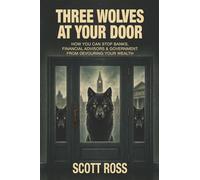THREE WOLVES AT YOUR DOOR: HOW YOU CAN STOP BANKS, FINANCIAL ADVISORS & GOVERNMENT FROM DEVOURING YOUR WEALTH