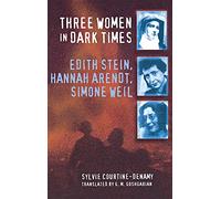 Three Women in Dark Times: Edith Stein, Hannah Arendt, Simone Weil