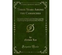 Three Years Among the Camanches: The Narrative of Nelson Lee, the Texan Ranger, Containing a Detailed Account of His Captivity Among the Indians, His ... of His Watch (Classic Reprint)