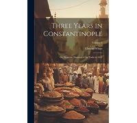 Three Years in Constantinople: Or, Domestic Manners of the Turks in 1844; Volume 2