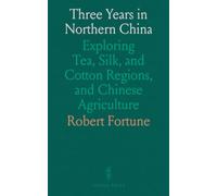 Three Years in Northern China: Exploring Tea, Silk, and Cotton Regions, and Chinese Agriculture