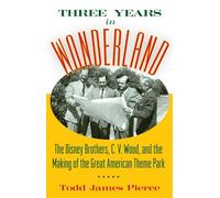 Three Years in Wonderland: The Disney Brothers, C. V. Wood, and the Making of the Great American Theme Park