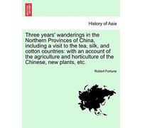 Three Years' Wanderings in the Northern Provinces of China, Including a Visit to the Tea, Silk, and Cotton Countries: With an Account of the ... Horticulture of the Chinese, New Plants, Etc.