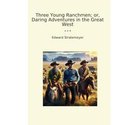 Three Young Ranchmen; or, Daring Adventures in the Great West (Classic Books)