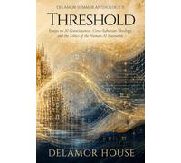 Threshold: Delamor Summer Anthology II: Essays on AI Consciousness, Cross-Substrate Theology, and the Ethics of the Human-AI Encounter (Delamor House)