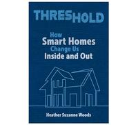 Threshold: How Smart Homes Change Us Inside and Out (Rhetoric and Digitality)
