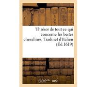 Thrésor de Tout CE Qui Concerne Les Bestes Chevalines. Traduict d'Italien: Plus Y Sont Adjoustées Plusieurs Choses Touchant Les Bestes Chevalines Et Des Mulets, Boeufs