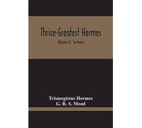 Thrice-Greatest Hermes; Studies In Hellenistic Theosophy And Gnosis, Being A Translation Of The Extant Sermons And Fragments Of The Trismegistic ... Commentaries, And Notes (Volume Ii)