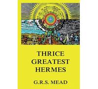 Thrice-Greatest Hermes: Volumes I, II, III.:Historically Annotated Edition