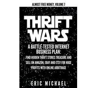 Thrift Wars: A Battle-Tested Internet Business Plan: Find Hidden Thrift Stores Treasure and Sell on Amazon, eBay and Etsy for Huge Profits with Online Arbitrage: Volume 8 (Almost Free Money)