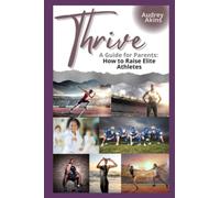 Thrive - A Guide for Parents: How to Raise Elite Athletes
