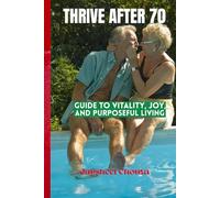 THRIVE AFTER 70: GUIDE TO VITALITY, JOY AND PURPOSEFUL LIVING