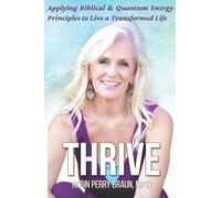 Thrive: Applying Biblical & Quantum Energy Principles to Live a Transforformed Life
