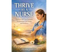 THRIVE AS A NURSE: Practical Self-Care Strategies for Emotional Well-Being and Resilience