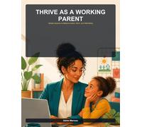 Thrive as a Working Parent: Simple Systems to Balance Home, Work, and Well-Being