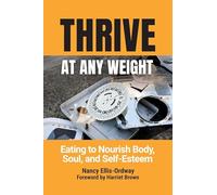 Thrive at Any Weight: Eating to Nourish Body, Soul, and Self-Esteem